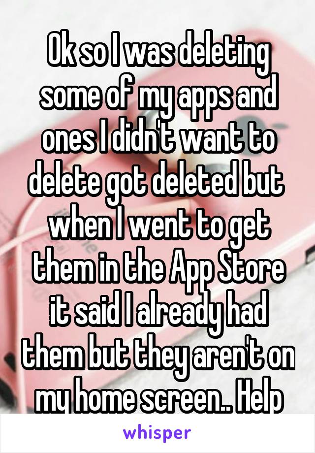 Ok so I was deleting some of my apps and ones I didn't want to delete got deleted but  when I went to get them in the App Store it said I already had them but they aren't on my home screen.. Help