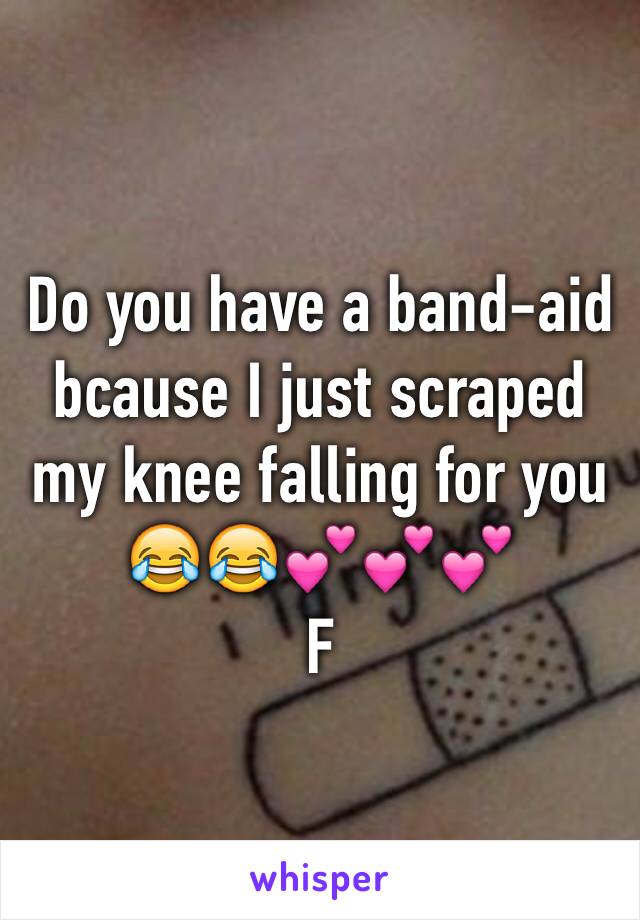 Do you have a band-aid bcause I just scraped my knee falling for you 😂😂💕💕💕
F