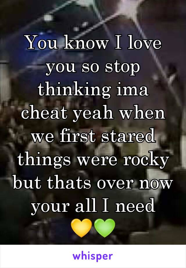 You know I love you so stop thinking ima cheat yeah when we first stared things were rocky but thats over now your all I need
💛💚