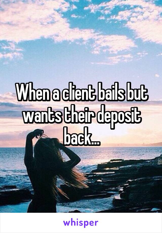 When a client bails but wants their deposit back...