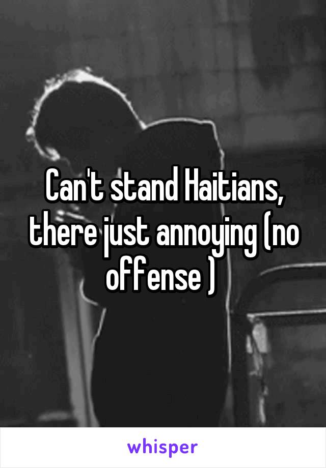 Can't stand Haitians, there just annoying (no offense ) 