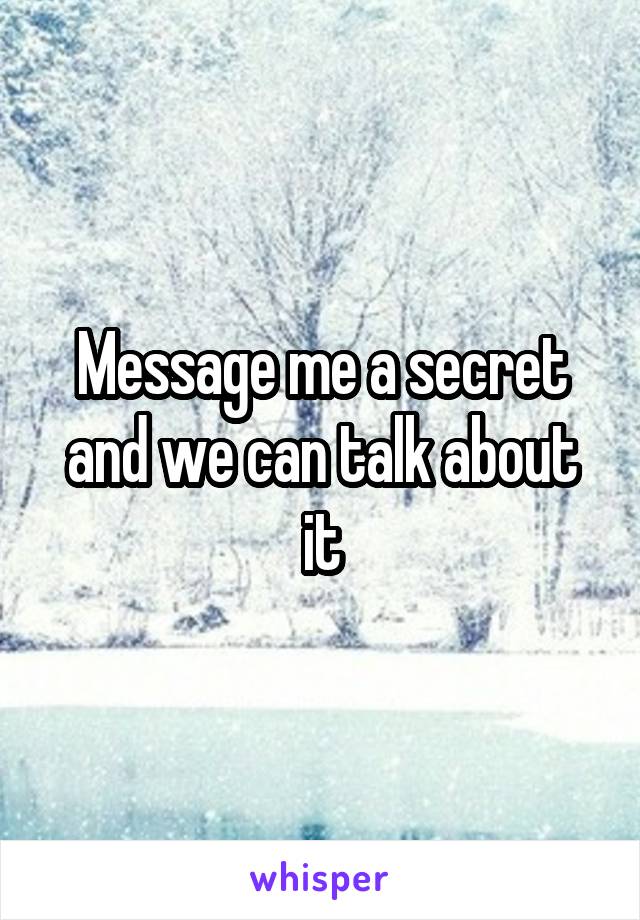 Message me a secret and we can talk about it