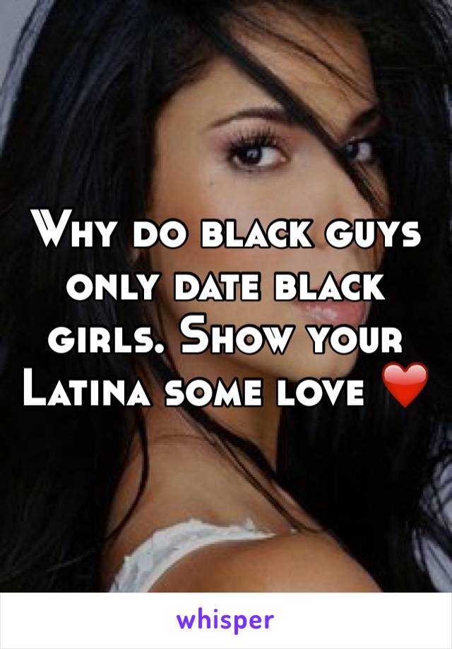 Why do black guys only date black girls. Show your Latina some love ❤️
