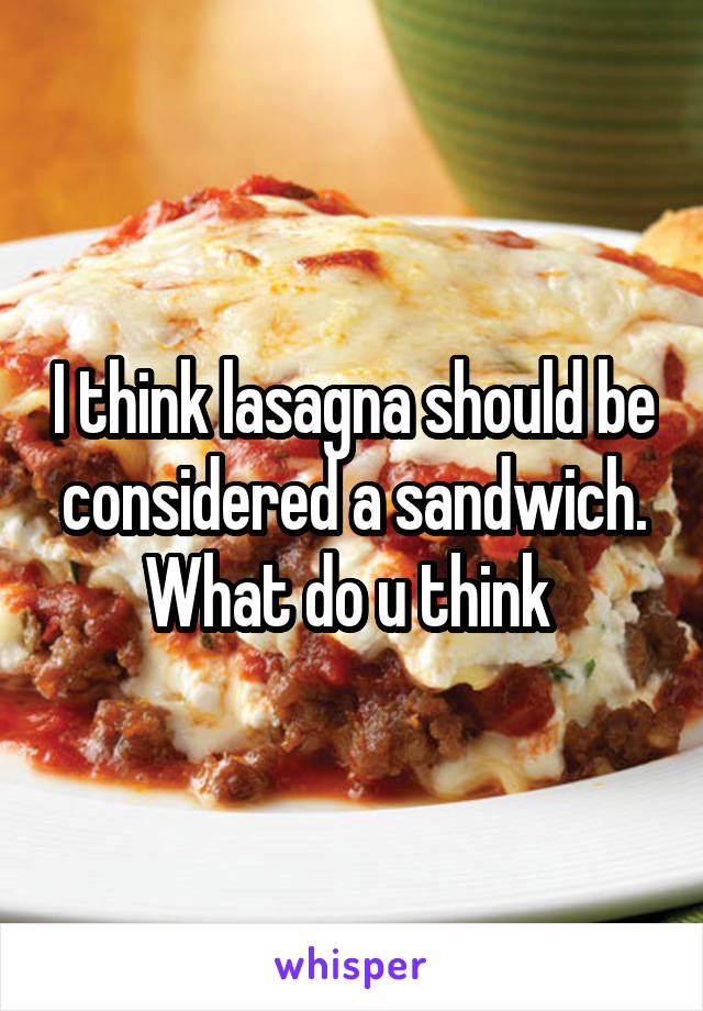 I think lasagna should be considered a sandwich. What do u think 