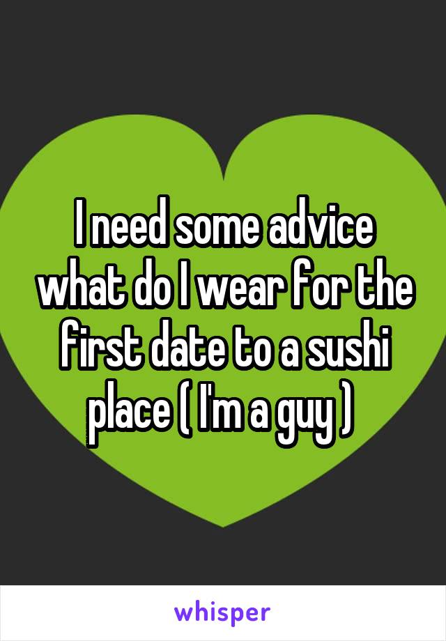 I need some advice what do I wear for the first date to a sushi place ( I'm a guy ) 