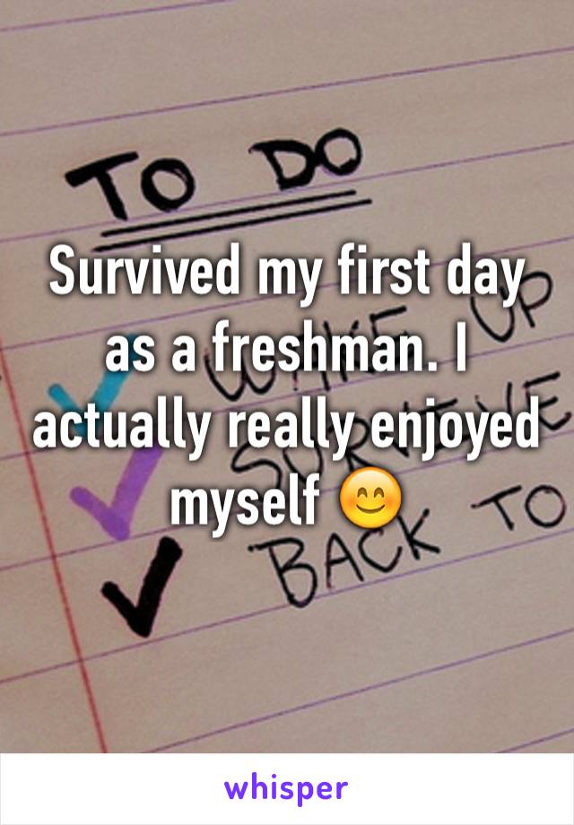 Survived my first day as a freshman. I actually really enjoyed myself 😊