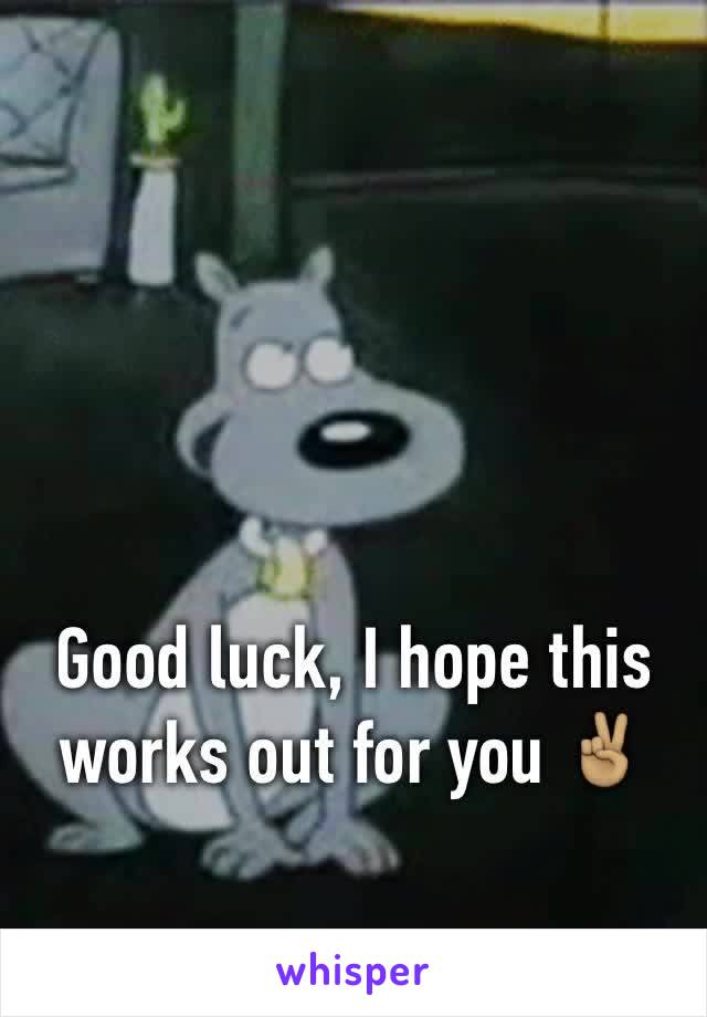 Good luck, I hope this works out for you ✌🏽️ 