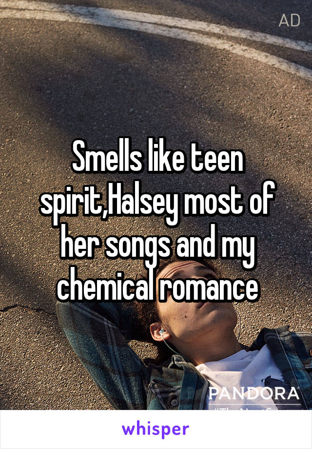 Smells like teen spirit,Halsey most of her songs and my chemical romance