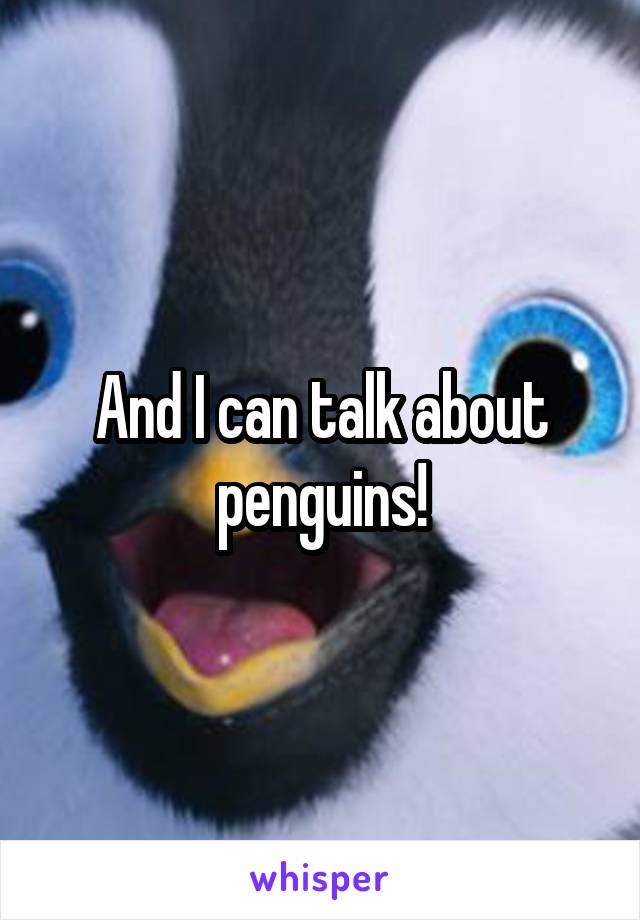 And I can talk about penguins!