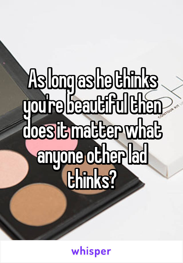 As long as he thinks you're beautiful then does it matter what anyone other lad thinks?