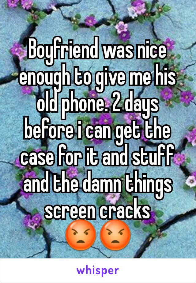 Boyfriend was nice enough to give me his old phone. 2 days before i can get the case for it and stuff and the damn things screen cracks 😡😡