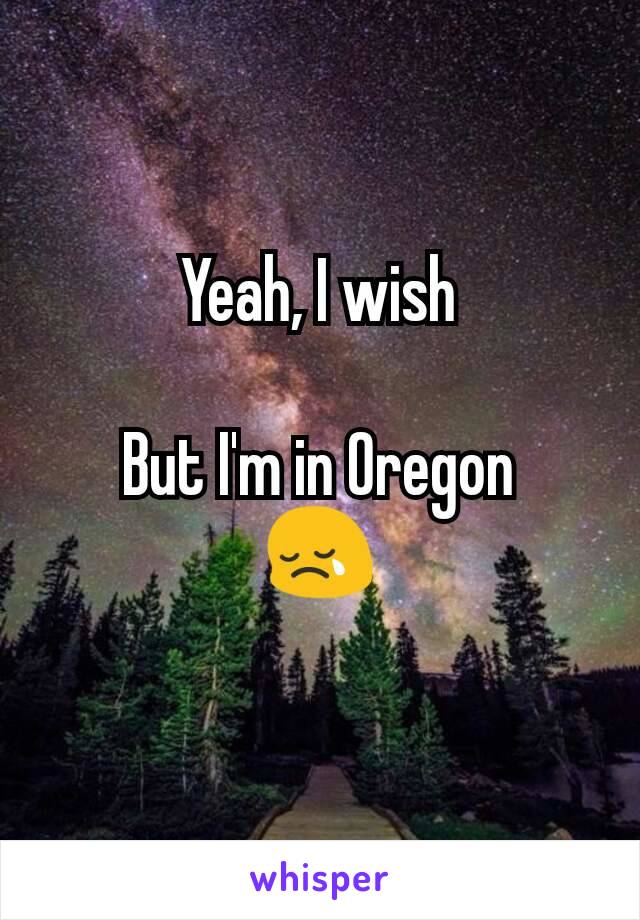 Yeah, I wish

But I'm in Oregon
😢