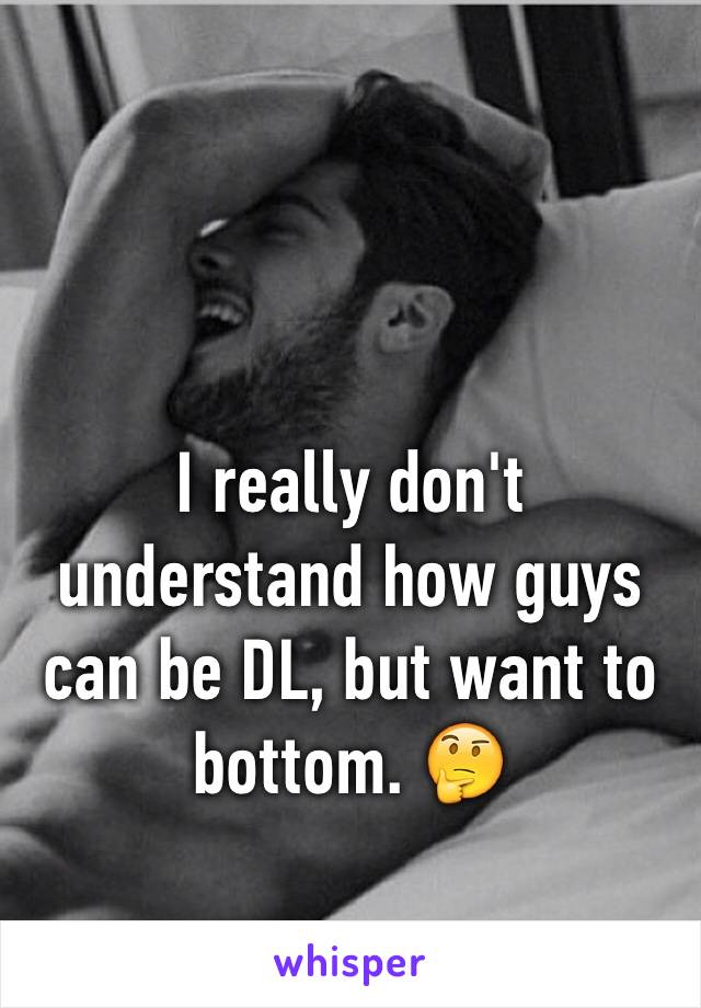 I really don't understand how guys can be DL, but want to bottom. 🤔