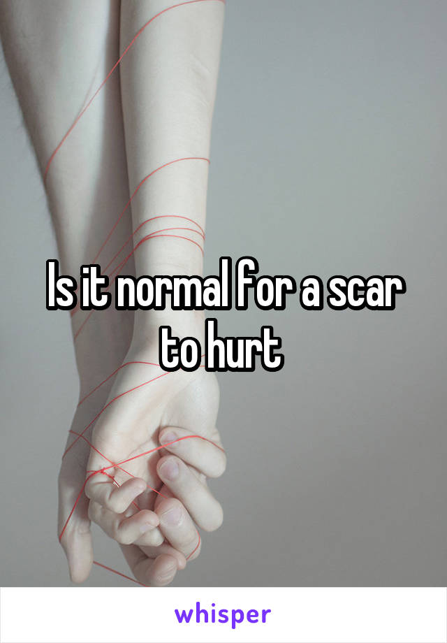 Is it normal for a scar to hurt 