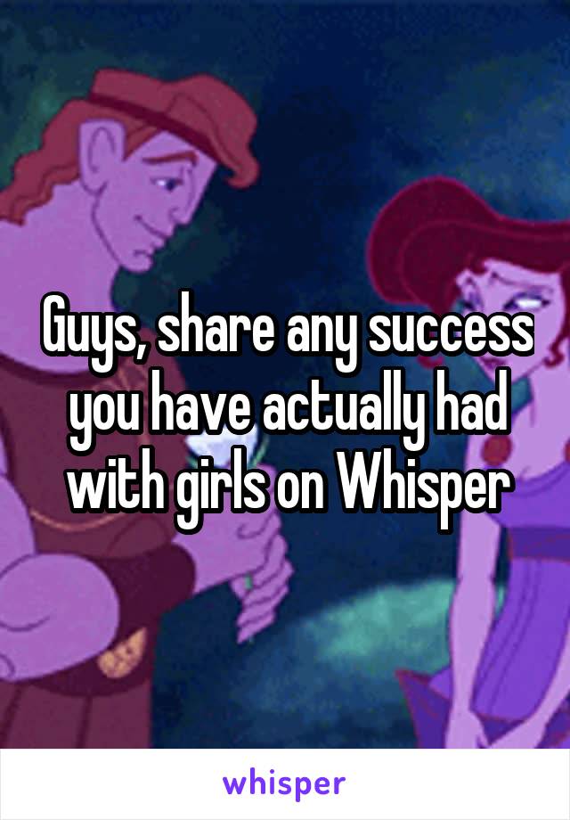 Guys, share any success you have actually had with girls on Whisper