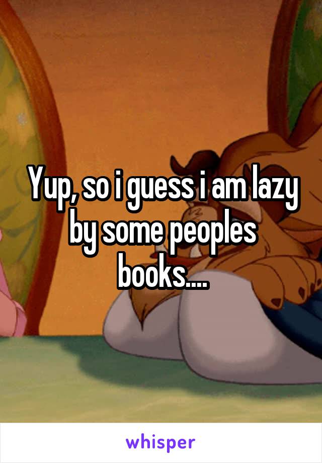 Yup, so i guess i am lazy by some peoples books....