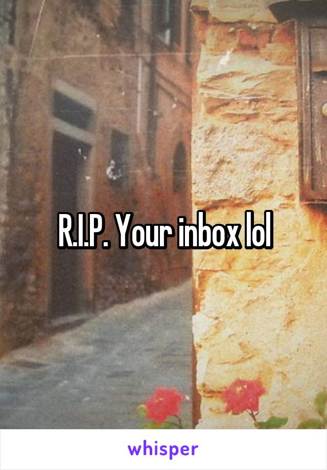 R.I.P. Your inbox lol