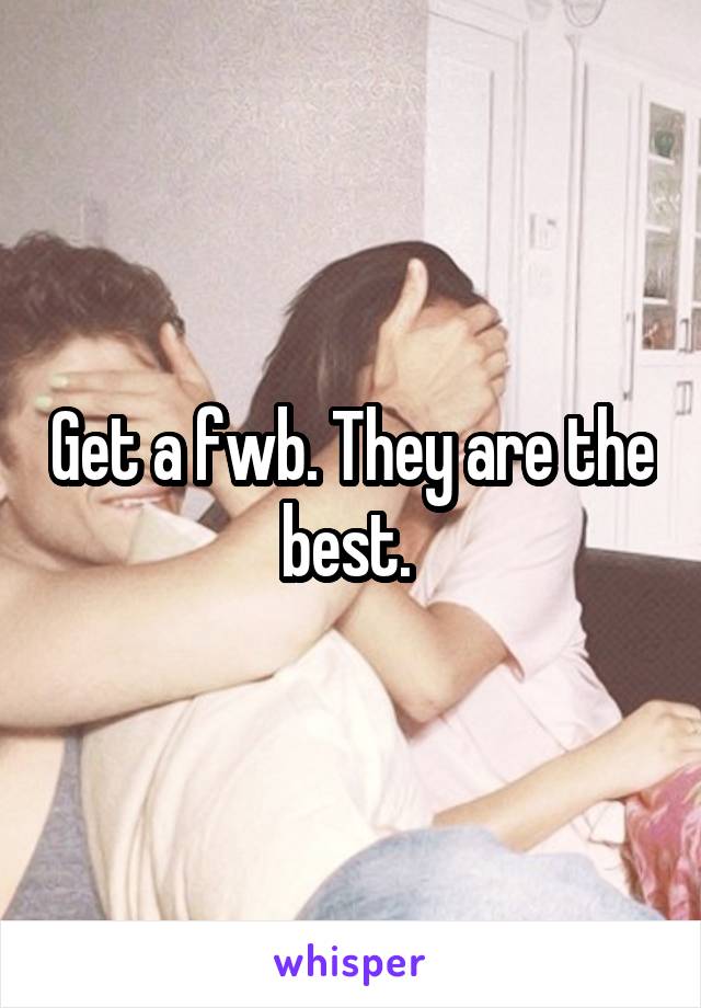 Get a fwb. They are the best. 