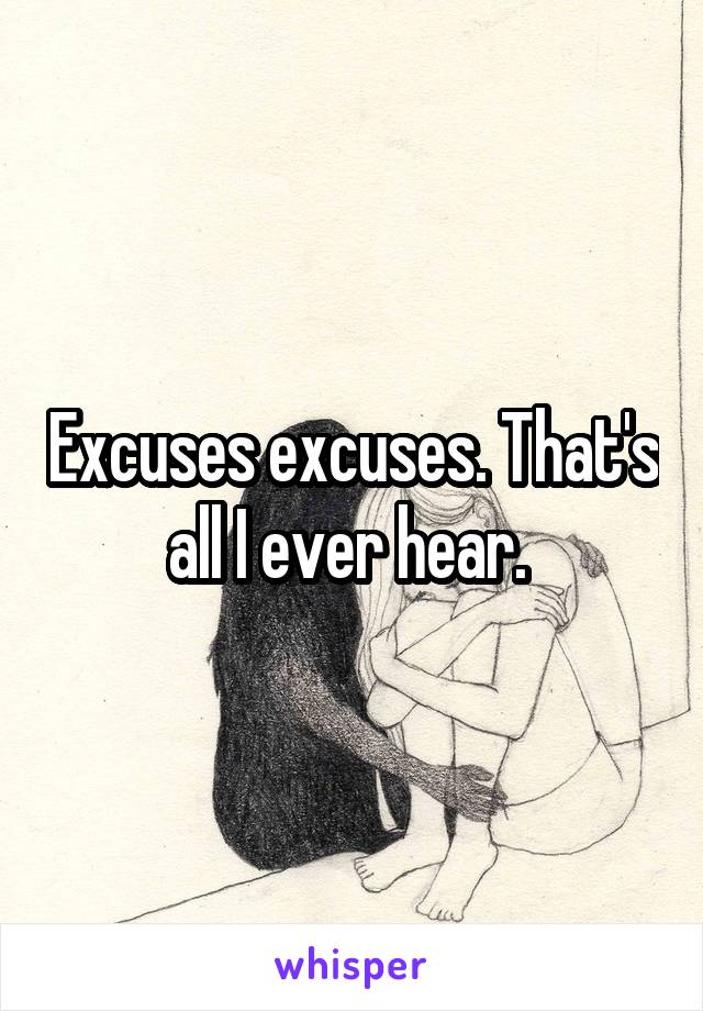 Excuses excuses. That's all I ever hear. 