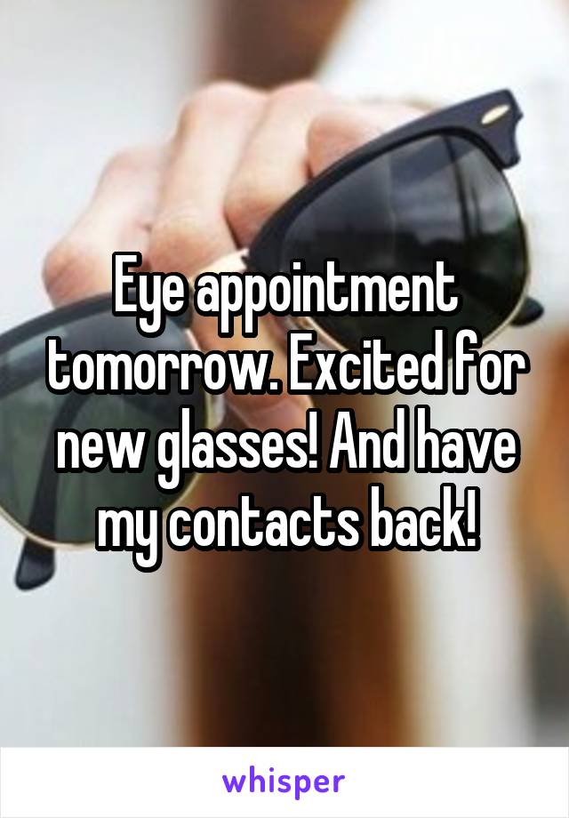 Eye appointment tomorrow. Excited for new glasses! And have my contacts back!