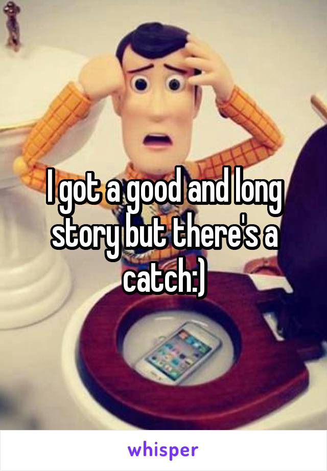 I got a good and long story but there's a catch:)