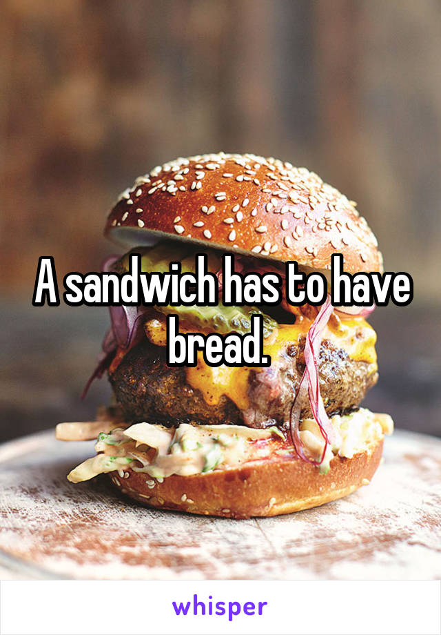 A sandwich has to have bread. 