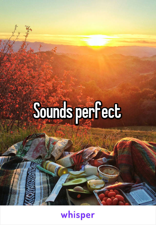 Sounds perfect 