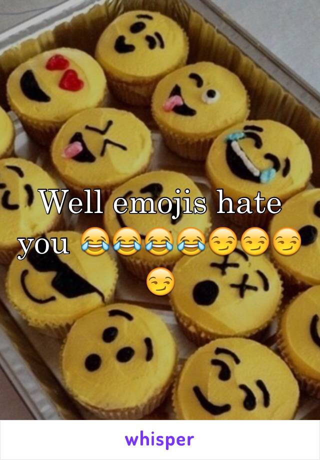 Well emojis hate you 😂😂😂😂😏😏😏😏