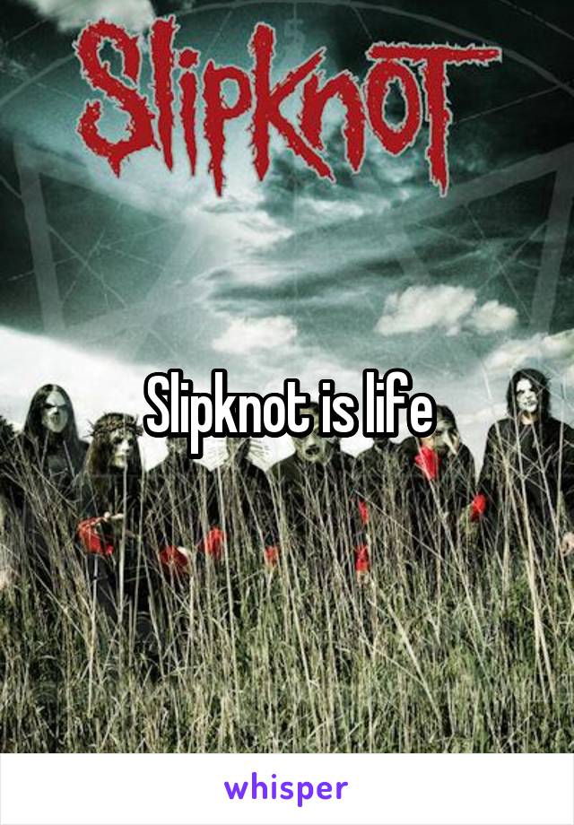 Slipknot is life