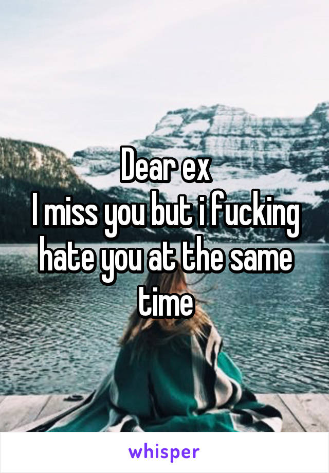 Dear ex
I miss you but i fucking hate you at the same time