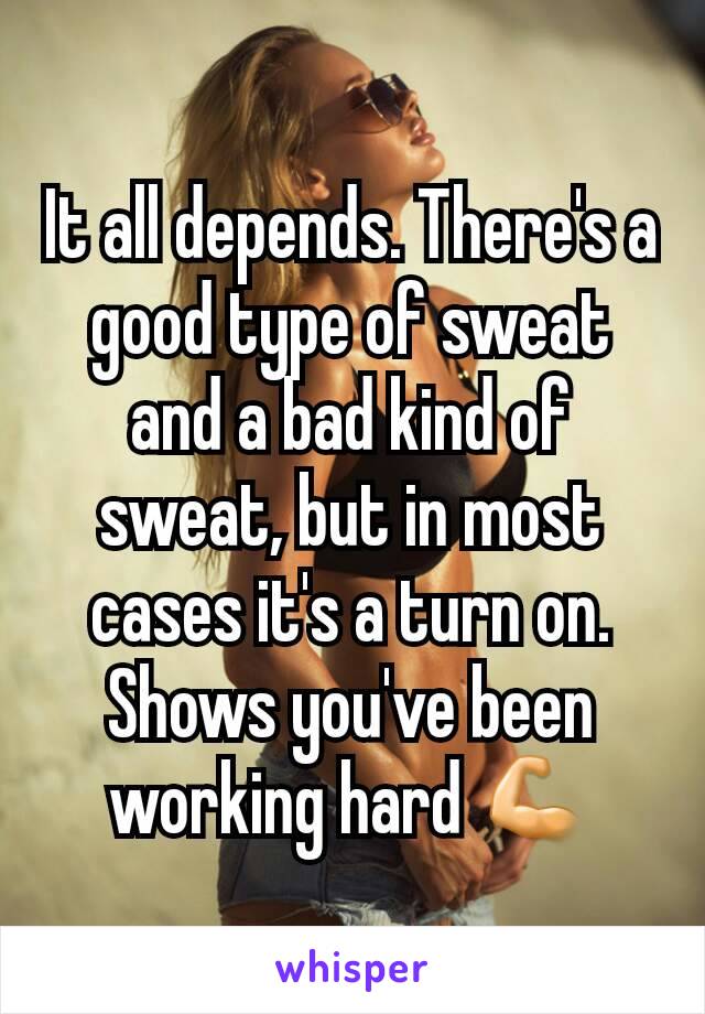It all depends. There's a good type of sweat and a bad kind of sweat, but in most cases it's a turn on. Shows you've been working hard 💪