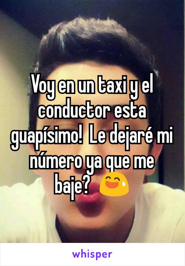 Voy en un taxi y el conductor esta guapísimo!  Le dejaré mi número ya que me baje?  😅