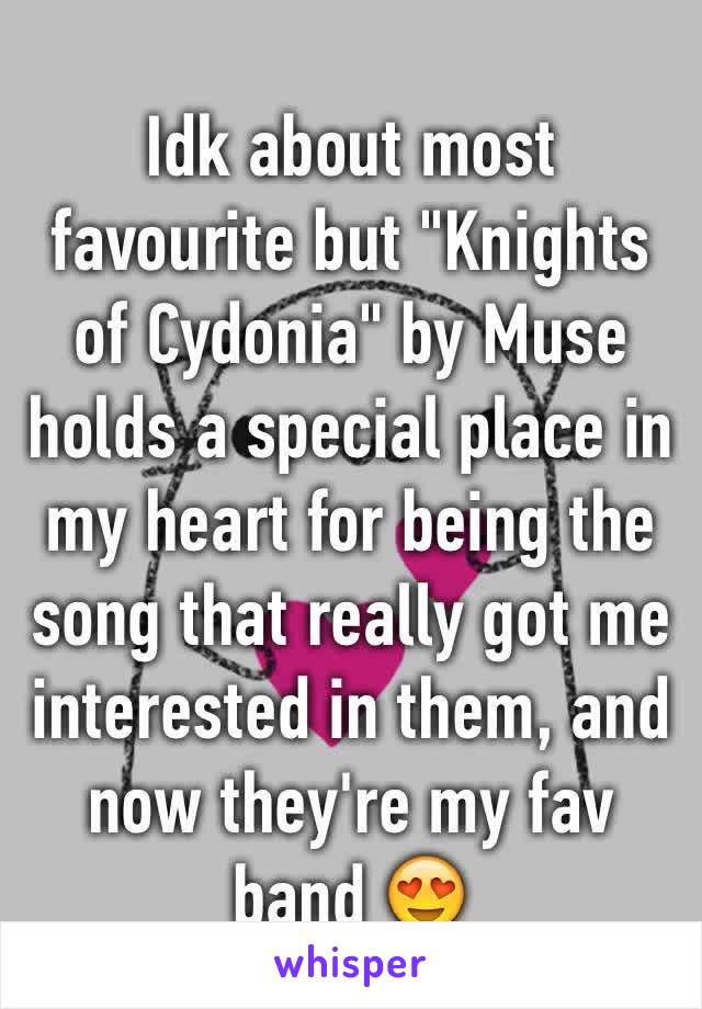 Idk about most favourite but "Knights of Cydonia" by Muse holds a special place in my heart for being the song that really got me interested in them, and now they're my fav band 😍