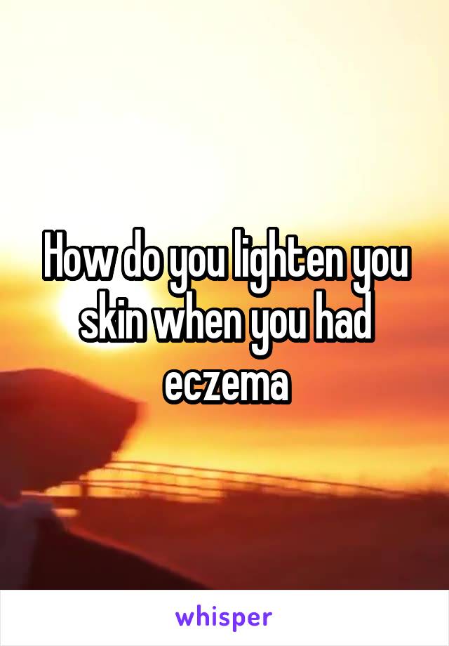 How do you lighten you skin when you had eczema