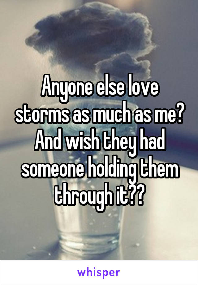 Anyone else love storms as much as me? And wish they had someone holding them through it??