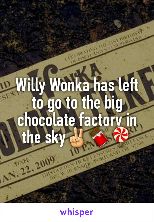 Willy Wonka has left to go to the big chocolate factory in the sky✌🍫🍭