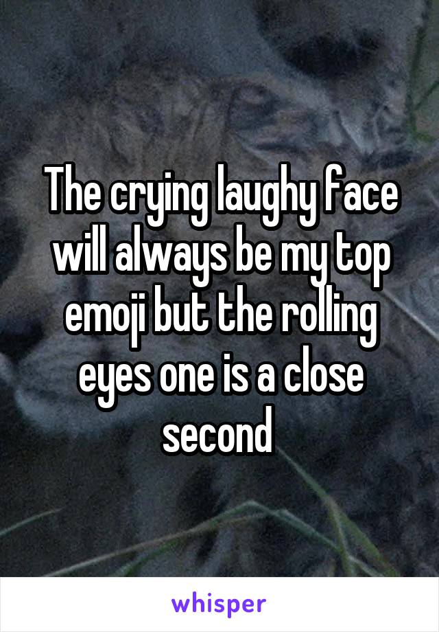 The crying laughy face will always be my top emoji but the rolling eyes one is a close second 