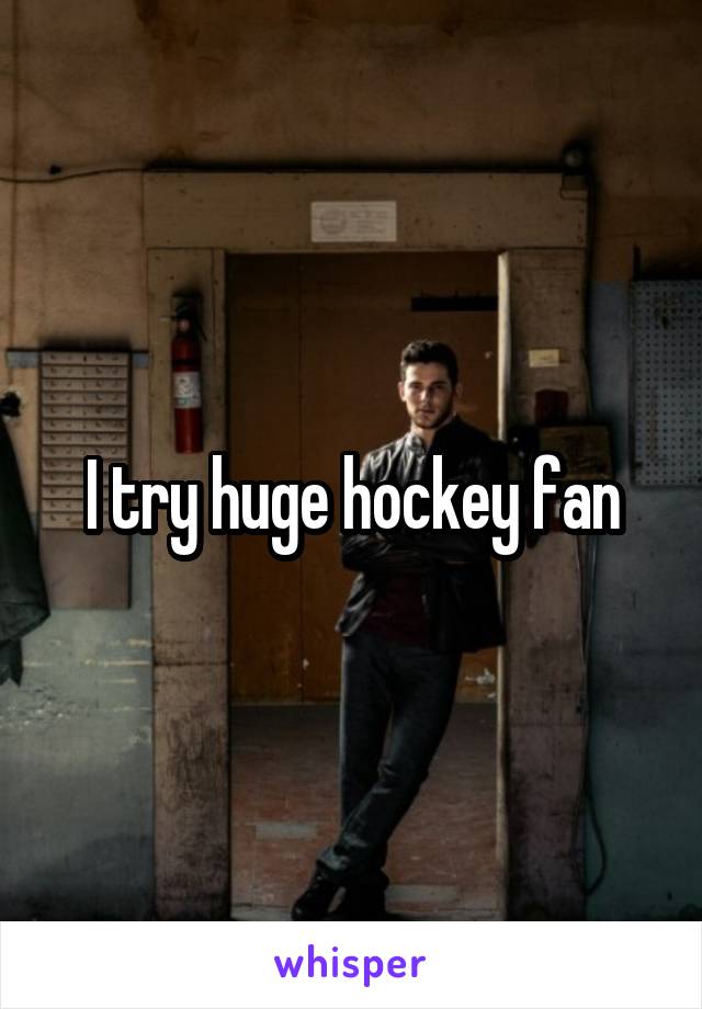 I try huge hockey fan