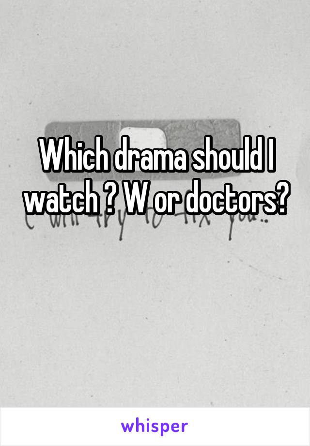 Which drama should I watch ? W or doctors? 
