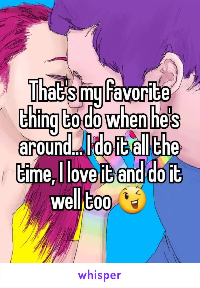 That's my favorite thing to do when he's around... I do it all the time, I love it and do it well too 😉