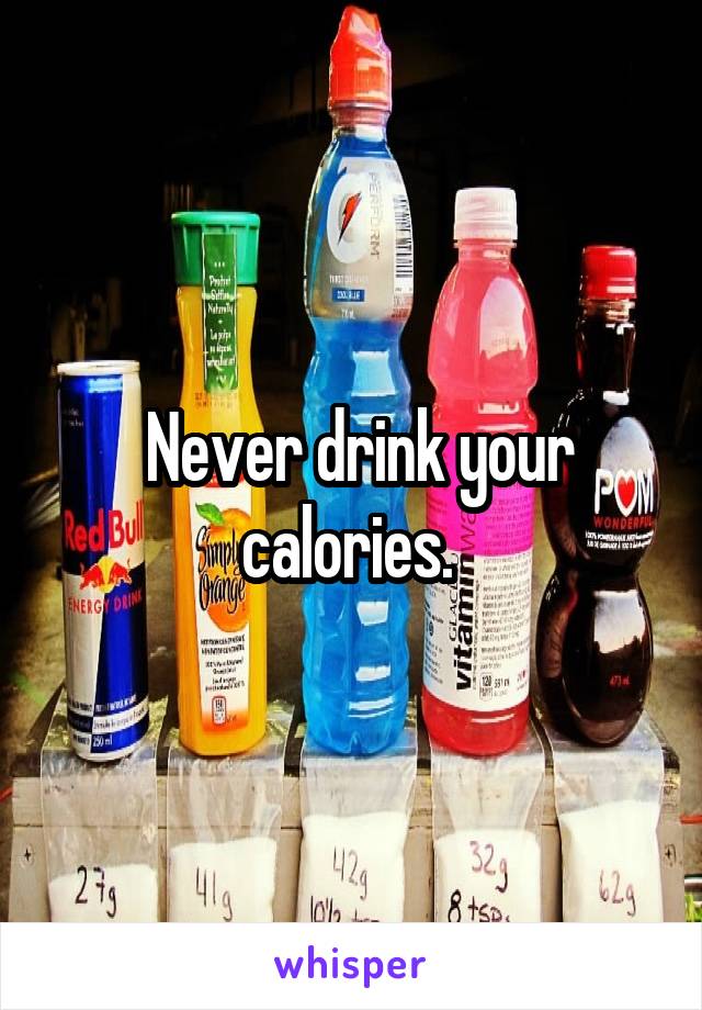  Never drink your calories. 