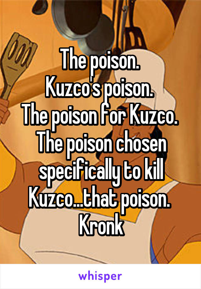 The poison. 
Kuzco's poison. 
The poison for Kuzco. 
The poison chosen specifically to kill Kuzco...that poison. 
Kronk