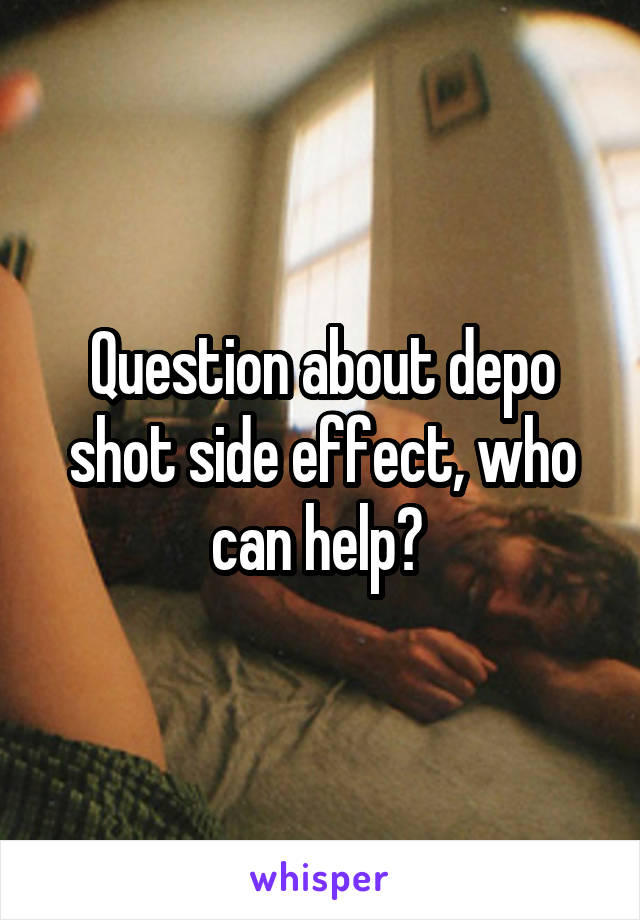 Question about depo shot side effect, who can help? 