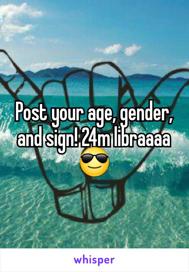 Post your age, gender, and sign! 24m libraaaa 😎