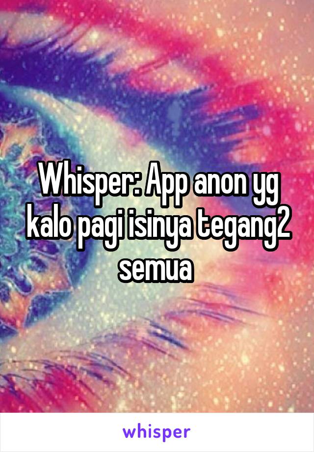 Whisper: App anon yg kalo pagi isinya tegang2 semua 