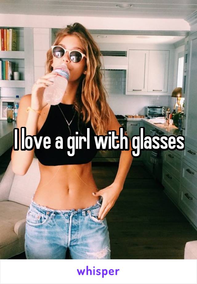 I love a girl with glasses