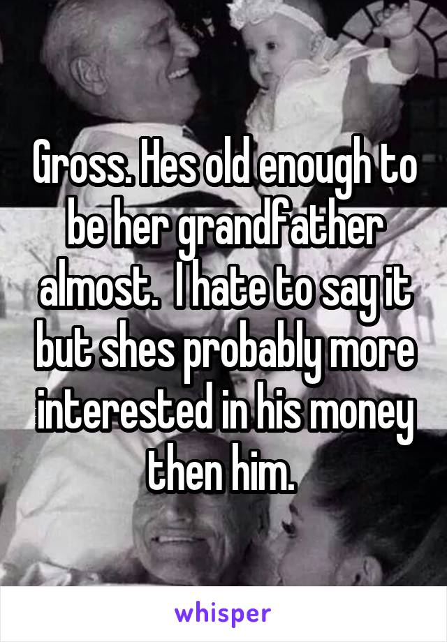 Gross. Hes old enough to be her grandfather almost.  I hate to say it but shes probably more interested in his money then him. 