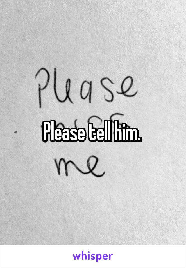 Please tell him. 