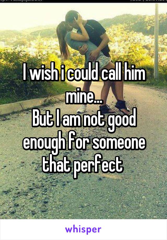 I wish i could call him mine...
But I am not good enough for someone that perfect 