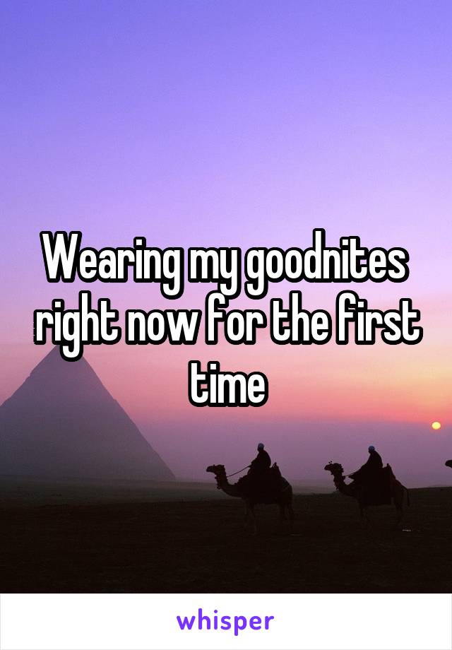 Wearing my goodnites  right now for the first time